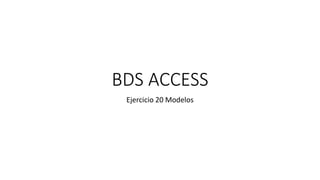 BDS ACCESS
Ejercicio 20 Modelos
 