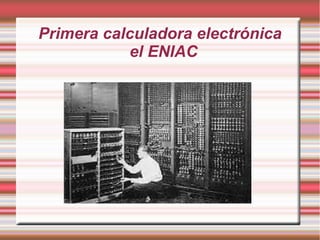 Primera calculadora electrónica
el ENIAC

 