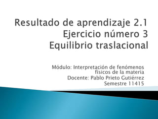 Módulo: Interpretación de fenómenos
físicos de la materia
Docente: Pablo Prieto Gutiérrez
Semestre 11415