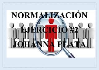 NORMALIZACIÓN
EJERCICIO #2
JOHANNA PLATA
 