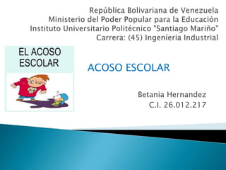 Betania Hernandez
C.I. 26.012.217
ACOSO ESCOLAR
 