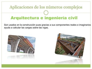 Aplicaciones de los números complejos
Arquitectura e ingeniería civil
Son usados en la construcción pues gracias a sus componentes reales e imaginarios
ayuda a calcular las cargas sobre las vigas.
 