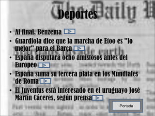 Deportes Al final, Benzema Guardiola dice que la marcha de Etoo es "lo mejor" para el Barça España disputará ocho amistosos antes del Europeo España suma su tercera plata en los Mundiales de Roma El Juventus está interesado en el uruguayo José Martín Cáceres, según prensa Portada 