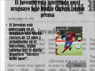 El Juventus está interesado en el uruguayo José Martín Cáceres, según prensa El Juventus está interesado en el uruguayo José Martín Cáceres,de 22 años y actualmente en el Barcelona, según informa hoy el diario deportivo "Corriere dello Sport". Volver 