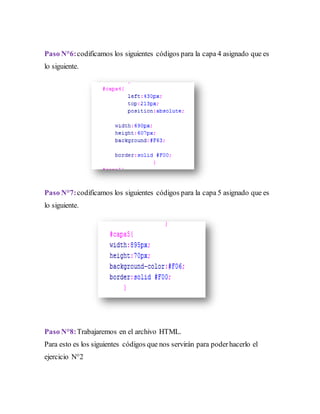 Paso N°6:codificamos los siguientes códigos para la capa 4 asignado que es
lo siguiente.
Paso N°7:codificamos los siguientes códigos para la capa 5 asignado que es
lo siguiente.
Paso N°8:Trabajaremos en el archivo HTML.
Para esto es los siguientes códigos que nos servirán para poderhacerlo el
ejercicio N°2
 