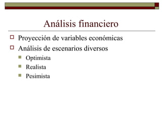 Análisis financiero
 Proyección de variables económicas
 Análisis de escenarios diversos
 Optimista
 Realista
 Pesimista
 