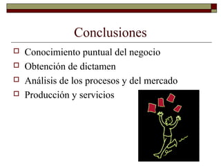 Conclusiones
 Conocimiento puntual del negocio
 Obtención de dictamen
 Análisis de los procesos y del mercado
 Producción y servicios
 
