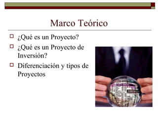 Marco Teórico
 ¿Qué es un Proyecto?
 ¿Qué es un Proyecto de
Inversión?
 Diferenciación y tipos de
Proyectos
 