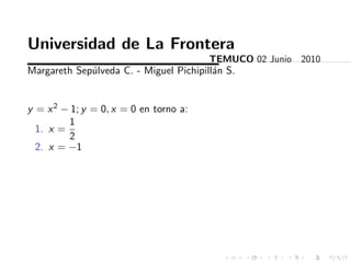 Universidad de La Frontera
                                        TEMUCO 02 Junio 2010
Margareth Sep´lveda C. - Miguel Pichipill´n S.
             u                           a


y = x 2 − 1; y = 0, x = 0 en torno a:
         1
  1. x =
         2
  2. x = −1
 