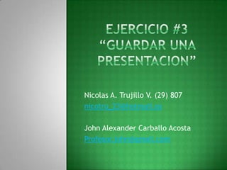 Nicolas A. Trujillo V. (29) 807
nicotru_23@hotmail.es

John Alexander Carballo Acosta
Profesor.john@gmail.com
 