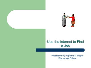 Use the internet to Find
         a Job

  Presented by Highland College
        Placement Office
 