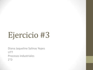 Ejercicio #3
Diana Jaqueline Salinas Yepes
UTT
Procesos industriales
2°D

 