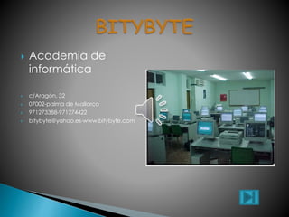  Academia de
informática
 c/Aragón, 32
 07002-palma de Mallorca
 971273388-971274422
 bitybyte@yahoo.es-www.bitybyte.com
 