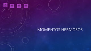 MOMENTOS HERMOSOS
 
