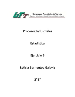 Procesos Industriales
Estadística
Ejercicio 3
Leticia Barrientos Galaviz
2”B”
 
