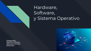Hardware,
Software,
y Sistema Operativo
Integrantes:
Agustina Quijano,
Alejandra Giraldo,
Eloísa Rey
 