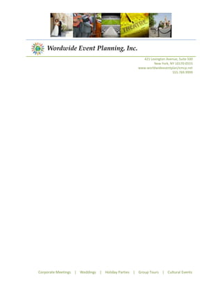 Wordwide Event Planning, Inc.
                                                     421 Lexington Avenue, Suite 500
                                                           New York, NY 10170-0555
                                                   www.worldwideeventplan/emcp.net
                                                                      555.769.9999




Corporate Meetings | Weddings | Holiday Parties | Group Tours | Cultural Events
 