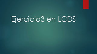 Ejercicio3 en LCDS
 