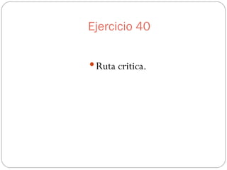 Ejercicio 40 Ruta critica.  