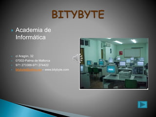  Academia de
Informática
 c/ Aragón, 32
 07002-Palma de Mallorca
 971 273388-971 274422
 bitybyte@yahoo.es – www.bitybyte.com
 