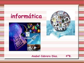 informática




       Anabel Cabrera Díaz.   4ºB.
 