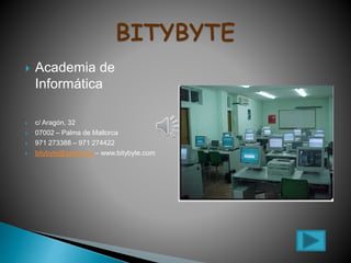  Academia de
Informática
 c/ Aragón, 32
 07002 – Palma de Mallorca
 971 273388 – 971 274422
 bitybyte@yahoo.es – www.bitybyte.com
 