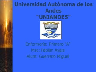 Universidad Autónoma de los
Andes
“UNIANDES”
Enfermería: Primero “A”
Msc: Fabián Ayala
Alum: Guerrero Miguel
 