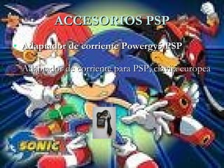 ACCESORIOS PSP
• Adaptador de corriente Powergy5 PSP

 Adaptador de corriente para PSP, clavija europea
 