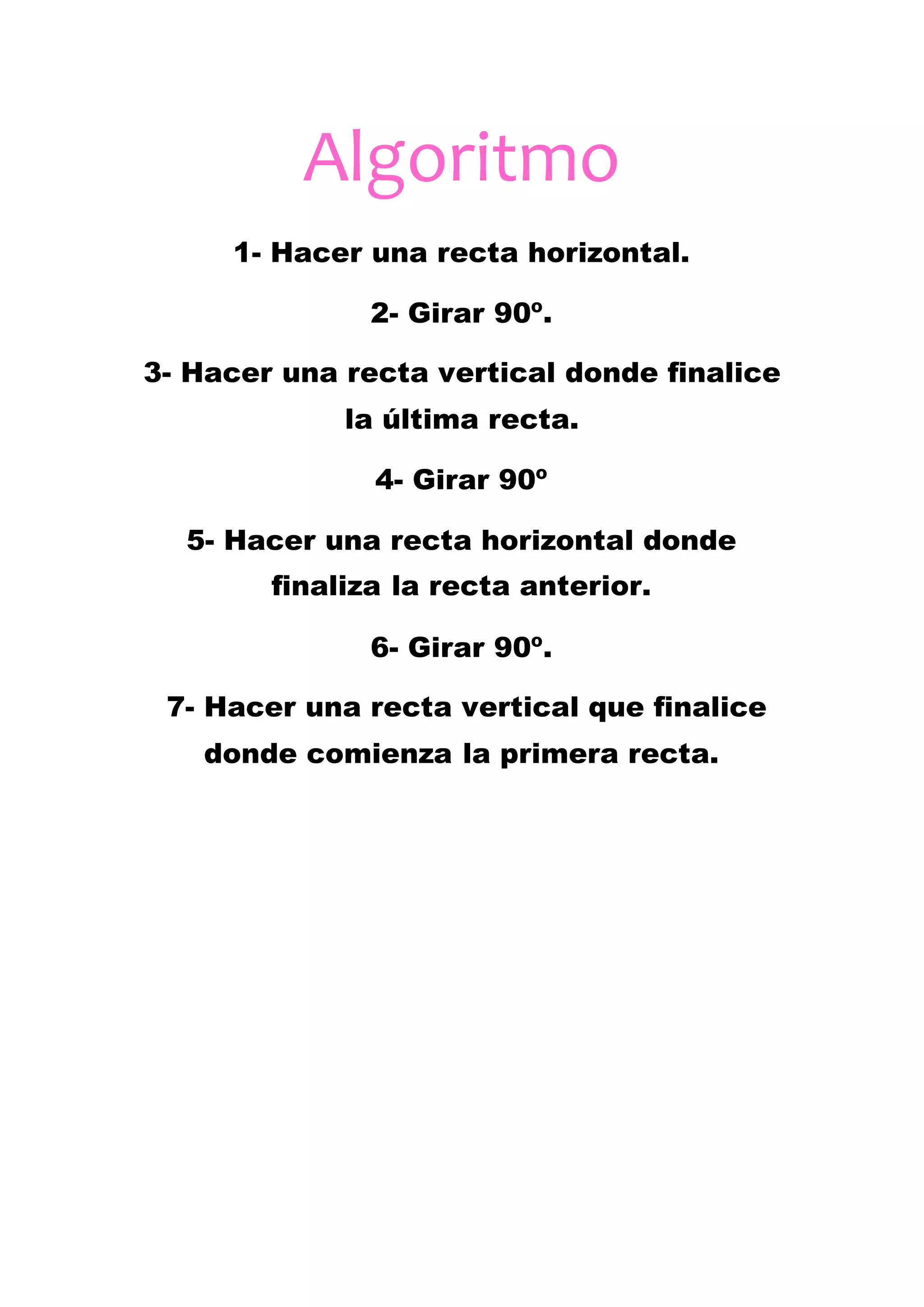 Algoritmo
1- Hacer una recta horizontal.
2- Girar 90º.
3- Hacer una recta vertical donde finalice
la última recta.
4- Girar 90º
5- Hacer una recta horizontal donde
finaliza la recta anterior.
6- Girar 90º.
7- Hacer una recta vertical que finalice
donde comienza la primera recta.