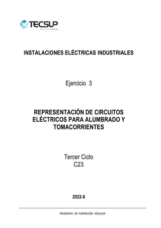 PROGRAMA DE FORMACIÓN REGULAR
INSTALACIONES ELÉCTRICAS INDUSTRIALES
Ejercicio 3
REPRESENTACIÓN DE CIRCUITOS
ELÉCTRICOS PARA ALUMBRADO Y
TOMACORRIENTES
Tercer Ciclo
C23
2022-II
 