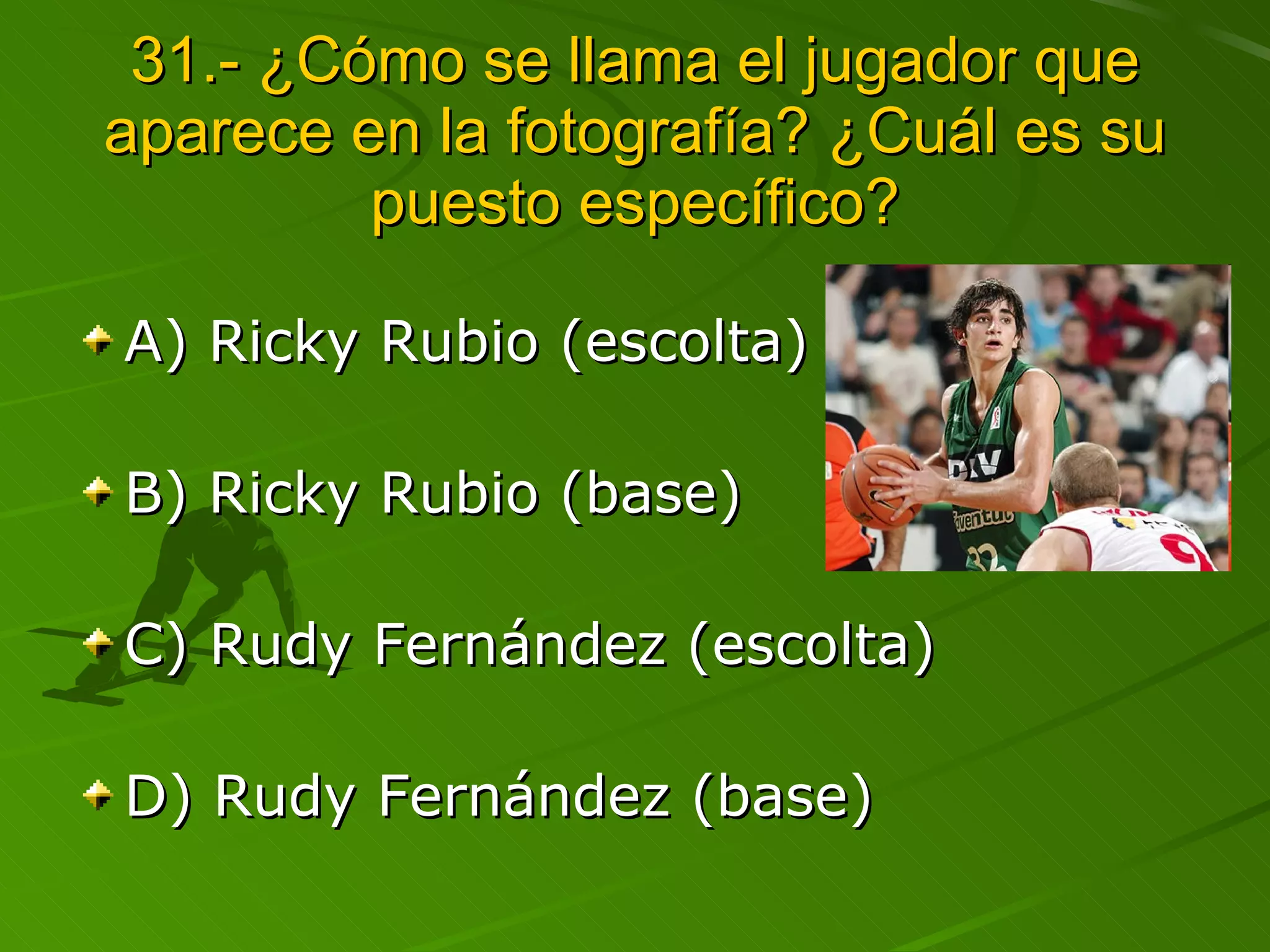 31.- ¿Cómo se llama el jugador que aparece en la fotografía? ¿Cuál es su puesto específico? A) Ricky Rubio (escolta) B) Ricky Rubio (base) C) Rudy Fernández (escolta) D) Rudy Fernández (base) 