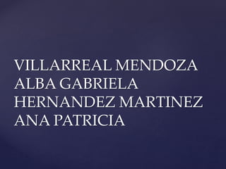 VILLARREAL MENDOZA 
ALBA GABRIELA 
HERNANDEZ MARTINEZ 
ANA PATRICIA 
 