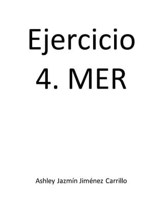 Ejercicio
4. MER
Ashley Jazmín Jiménez Carrillo
 