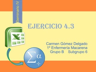 Seminario IV

               EJERCICIO 4.3

                    Carmen Gómez Delgado
                    1º Enfermería Macarena
                      Grupo B Subgrupo 6
 