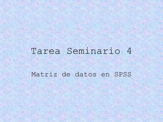 Tarea Seminario 4

Matriz de datos en SPSS
 