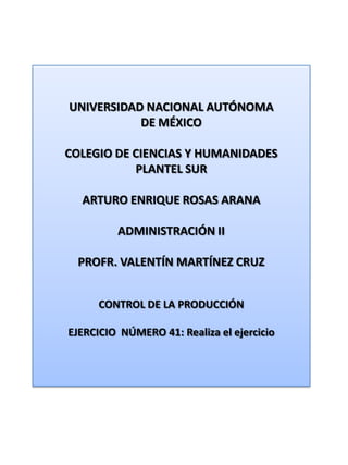 UNIVERSIDAD NACIONAL AUTÓNOMADE MÉXICOCOLEGIO DE CIENCIAS Y HUMANIDADES PLANTEL SURARTURO ENRIQUE ROSAS ARANAADMINISTRACIÓN IIPROFR. VALENTÍN MARTÍNEZ CRUZCONTROL DE LA PRODUCCIÓNEJERCICIO NÚMERO 41: Realiza el ejercicio