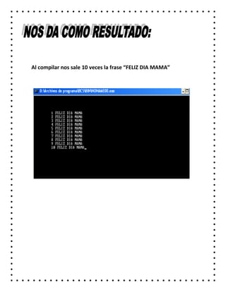Al compilar nos sale 10 veces la frase “FELIZ DIA MAMA”
 