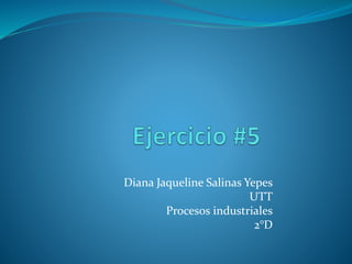 Diana Jaqueline Salinas Yepes
UTT
Procesos industriales
2°D

 