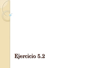 Ejercicio 5.2Ejercicio 5.2
 