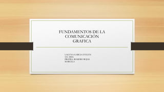 FUNDAMENTOS DE LA
COMUNICACIÓN
GRAFICA
LAGUNA GARCIA EVELYN
102- DDA
PROFRA: ROMERO ROJAS
MARCELA
 