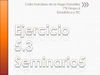 Celia Garcilaso de la Vega González
                          1ºB Grupo 6
                      Estadística y TIC
 