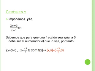 CEROS EN Y
Imponemos y=o
Sabemos que para que una fracción sea igual a 0
debe ser el numerador el que lo sea, por tanto:
2x+3=0 ;