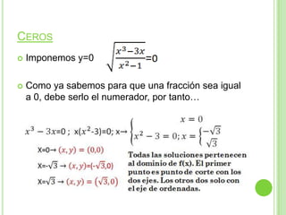 CEROS
Imponemos y=0
Como ya sabemos para que una fracción sea igual
a 0, debe serlo el numerador, por tanto…