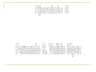 Ejercicio 5 Fernando R. Valido lópez 