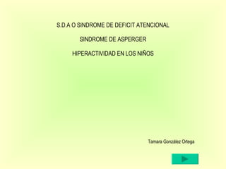 S.D.A O SINDROME DE DEFICIT ATENCIONAL SINDROME DE ASPERGER HIPERACTIVIDAD EN LOS NIÑOS ,[object Object]
