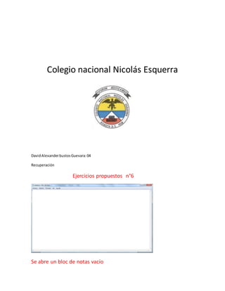Colegio nacional Nicolás Esquerra
DavidAlexanderbustosGuevara:04
Recuperación
Ejercicios propuestos n°6
Se abre un bloc de notas vacío
 