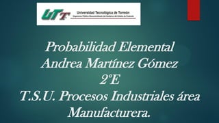Probabilidad Elemental
Andrea Martínez Gómez
2°E
T.S.U. Procesos Industriales área
Manufacturera.
 