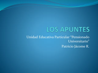 Unidad Educativa Particular “Pensionado
Universitario”
Patricio Jácome R.
 