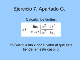 Ejercicio 7. Apartado G.

          Calcular los límites:




1º-Sustituir las x por el valor al que esta
         tiende, en este caso, 5.
 