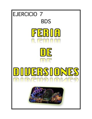 EJERCICIO 7
BDS
FERIA
DE
DIVERSIONES
 